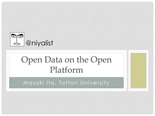 @niyalist	
 

Open Data on the Open
      Platform	
M a s a k i I t o , To t t o r i U n i v e r s i t y
 
