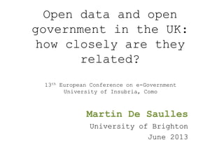 Open data and open
government in the UK:
how closely are they
related?
Martin De Saulles
University of Brighton
June 2013
13th European Conference on e-Government
University of Insubria, Como
 