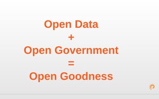 Open Data
+
Open Government
=
Open Goodness
 