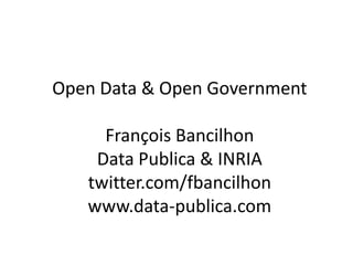 Open Data & Open Government

     François Bancilhon
    Data Publica & INRIA
   twitter.com/fbancilhon
   www.data-publica.com
 