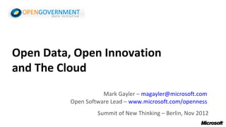 Open Data, Open Innovation
and The Cloud
                     Mark Gayler – magayler@microsoft.com
          Open Software Lead – www.microsoft.com/openness
                   Summit of New Thinking – Berlin, Nov 2012
 