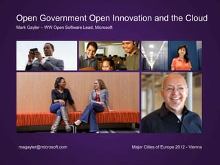 Open Government Open Innovation and the Cloud
Mark Gayler – WW Open Software Lead, Microsoft




 magayler@microsoft.com                          Major Cities of Europe 2012 - Vienna
 