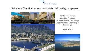 Retha de la Harpe
Associate Professor
Faculty Informatics & Design
Cape Peninsula University of
Technology
South Africa
Data as a Service: a human-centered design approach
 