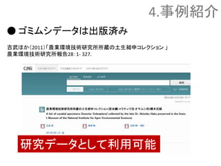 4.事例紹介
● ゴミムシデータは出版済み
吉武ほか（2011）「農業環境技術研究所所蔵の土生昶申コレクション 」
農業環境技術研究所報告28：1- 327.
研究データとして利用可能
 