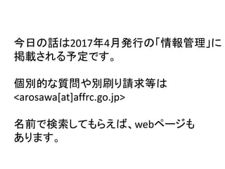 宣伝
今日の話は2017年4月発行の「情報管理」に
掲載される予定です。
個別的な質問や別刷り請求等は
<arosawa[at]affrc.go.jp>
名前で検索してもらえば、webページも
あります。
 