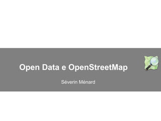 Open Data e OpenStreetMap
Séverin Ménard
 