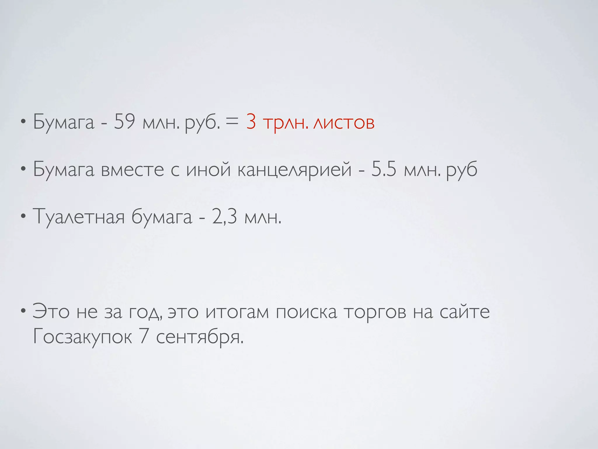 • Бумага - 59 млн. руб. = 3 трлн. листов
• Бумага вместе с иной канцелярией - 5.5 млн. руб
• Туалетная бумага - 2,3 млн.
• Это не за год, это итогам поиска торгов на сайте
Госзакупок 7 сентября.
 