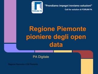 "Prendiamo impegni troviamo soluzioni"
Call for solution di FORUM PA
Regione Piemonte
pioniere degli open
data
PA Digitale
Regione Piemonte e CSI Piemonte
 