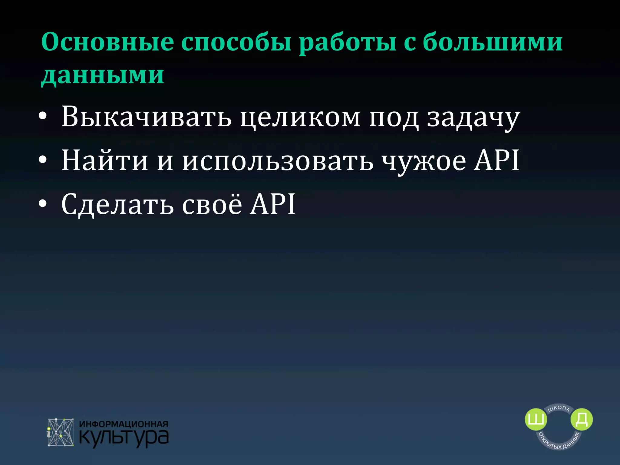 Основные	
  способы	
  работы	
  с	
  большими	
  
данными	
  

•  Выкачивать	
  целиком	
  под	
  задачу	
  
•  Найти	
  и	
  использовать	
  чужое	
  API	
  
•  Сделать	
  своё	
  API	
  	
  

 