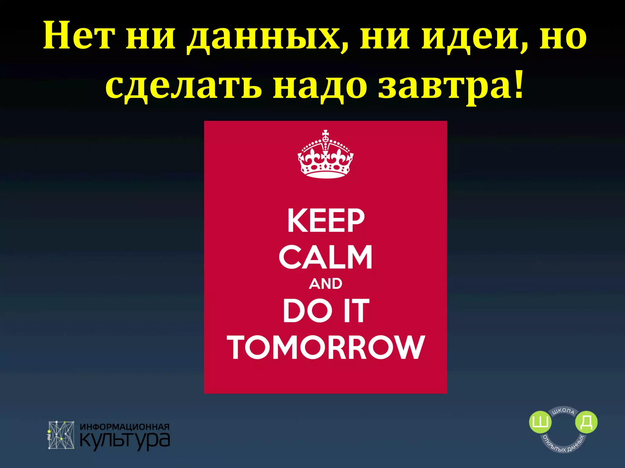Нет	
  ни	
  данных,	
  ни	
  идеи,	
  но
	
  
сделать	
  надо	
  завтра!
	
  

 