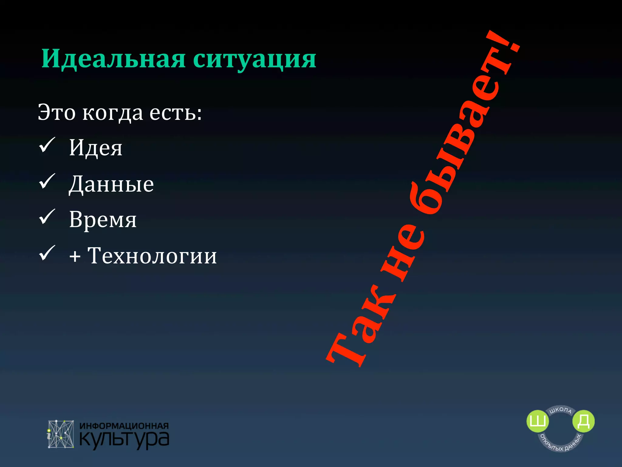 Идеальная	
  ситуация	
  
Это	
  когда	
  есть:	
  
ü  Идея	
  
ü  Данные	
  
ü  Время	
  
ü  +	
  Технологии	
  
	
  

 