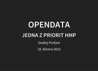 OPENDATA
JEDNA Z PRIORIT HMP
Ondřej Profant
30. dubna 2015
 