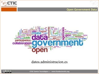 Open Government Data




  datos.administracion.es

CTIC Centro Tecnológico •   www.fundacionctic.org
 