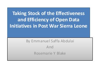 Taking Stock of the Effectiveness
and Efficiency of Open Data
Initiatives in Post War Sierra Leone
By Emmanuel Saffa Abdulai
And
Rosemarie Y Blake
 