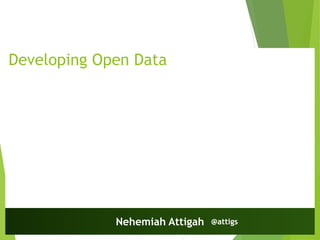 Developing Open Data
Nehemiah Attigah @attigs
 