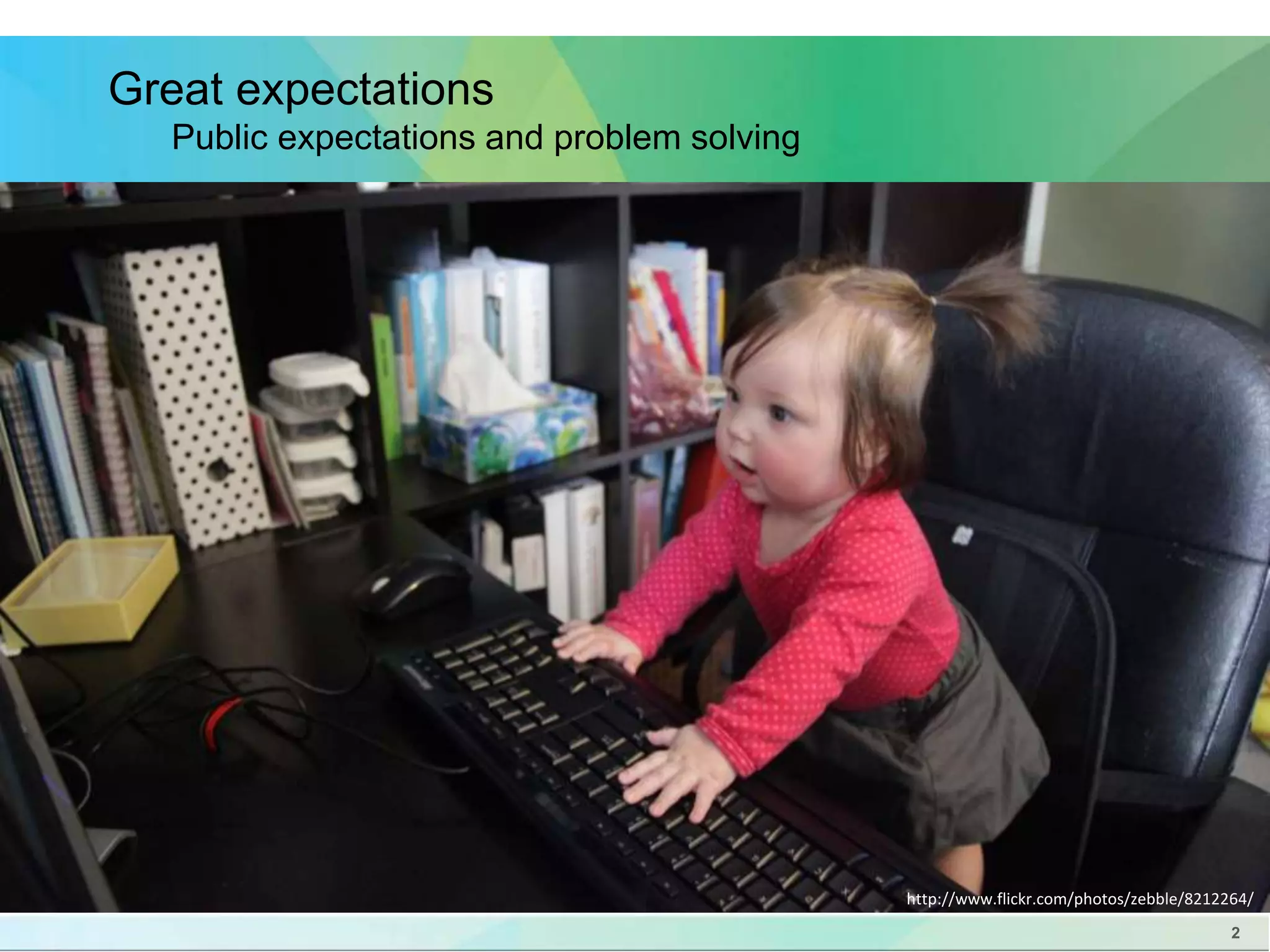 2 
Great expectations 
Public expectations and problem solving 
http://www.flickr.com/photos/zebble/8212264/ 
 