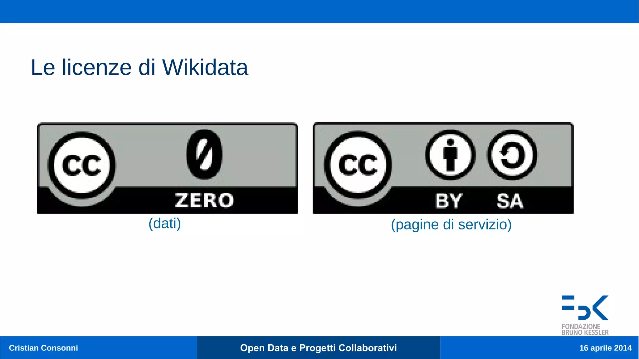 Cristian Consonni Open Data e Progetti Collaborativi 16 aprile 2014
Le licenze di Wikidata
(pagine di servizio)(dati)
 