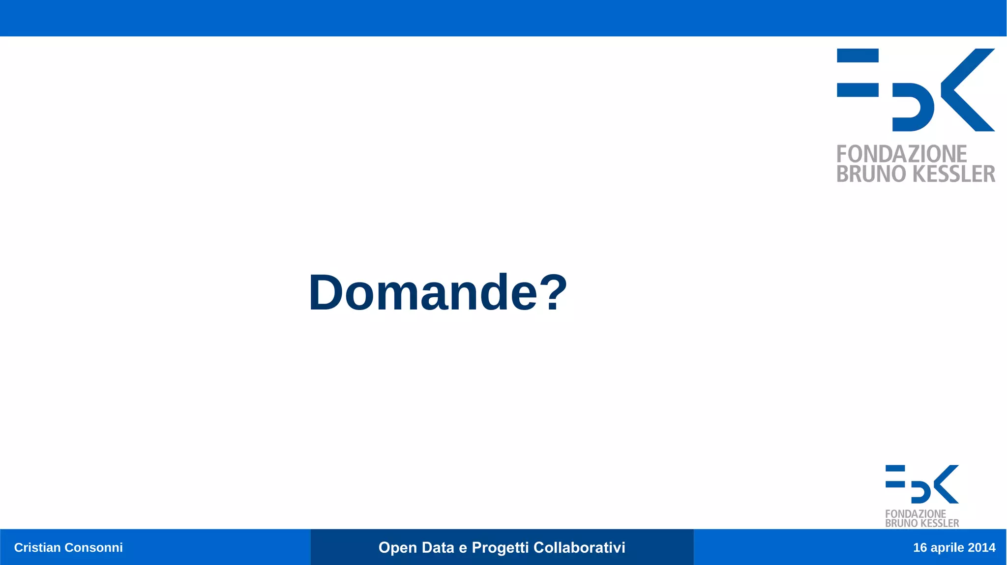 Cristian Consonni Open Data e Progetti Collaborativi 16 aprile 2014
Domande?
 