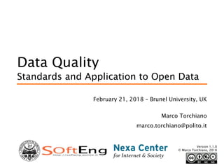 Data Quality
Standards and Application to Open Data
February 21, 2018 – Brunel University, UK
Marco Torchiano
marco.torchiano@polito.it
Version 1.1.0
© Marco Torchiano, 2018
 