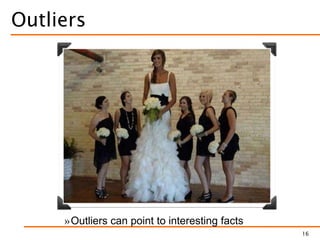 »Outliers can point to interesting facts
Outliers
16
 