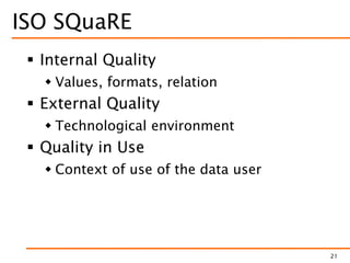 ISO SQuaRE
 Internal Quality
 Values, formats, relation
 External Quality
 Technological environment
 Quality in Use
 Context of use of the data user
21
 