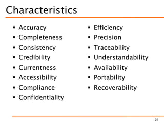 Characteristics
 Accuracy
 Completeness
 Consistency
 Credibility
 Currentness
 Accessibility
 Compliance
 Confidentiality
 Efficiency
 Precision
 Traceability
 Understandability
 Availability
 Portability
 Recoverability
26
 