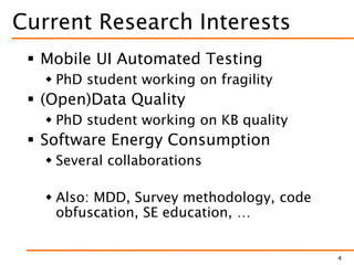 Current Research Interests
 Mobile UI Automated Testing
 PhD student working on fragility
 (Open)Data Quality
 PhD student working on KB quality
 Software Energy Consumption
 Several collaborations
 Also: MDD, Survey methodology, code
obfuscation, SE education, …
4
 