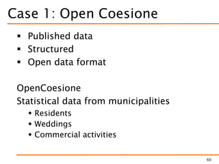 Case 1: Open Coesione
 Published data
 Structured
 Open data format
OpenCoesione
Statistical data from municipalities
 Residents
 Weddings
 Commercial activities
60
 