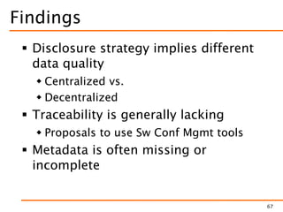 Findings
 Disclosure strategy implies different
data quality
 Centralized vs.
 Decentralized
 Traceability is generally lacking
 Proposals to use Sw Conf Mgmt tools
 Metadata is often missing or
incomplete
67
 