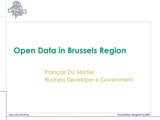 Open Data in Brussels Region François Du Mortier Business Developer e-Government 