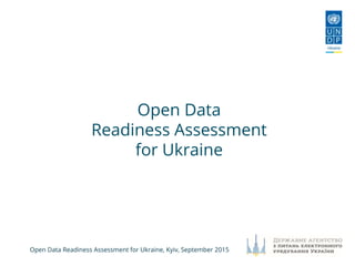 Open Data Readiness Assessment for Ukraine, Kyiv, September 2015
Open Data
Readiness Assessment
for Ukraine
 