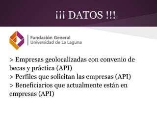 ¡¡¡ DATOS !!!
> Empresas geolocalizadas con convenio de
becas y práctica (API)
> Perfiles que solicitan las empresas (API)
> Beneficiarios que actualmente están en
empresas (API)
 