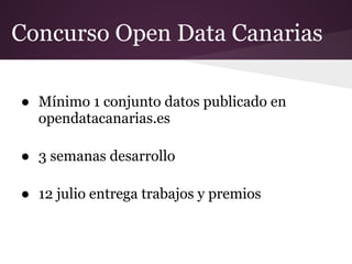 Concurso Open Data Canarias
● Mínimo 1 conjunto datos publicado en
opendatacanarias.es
● 3 semanas desarrollo
● 12 julio entrega trabajos y premios
 