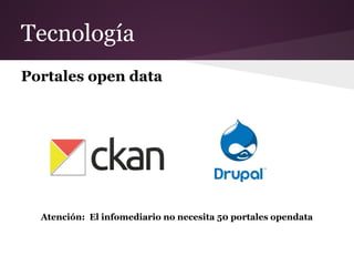 Tecnología
Portales open data
Atención: El infomediario no necesita 50 portales opendata
 