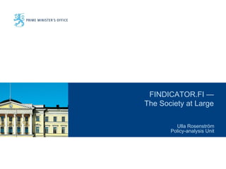 FINDICATOR.FI —
The Society at Large

         Ulla Rosenström
       Policy-analysis Unit
 