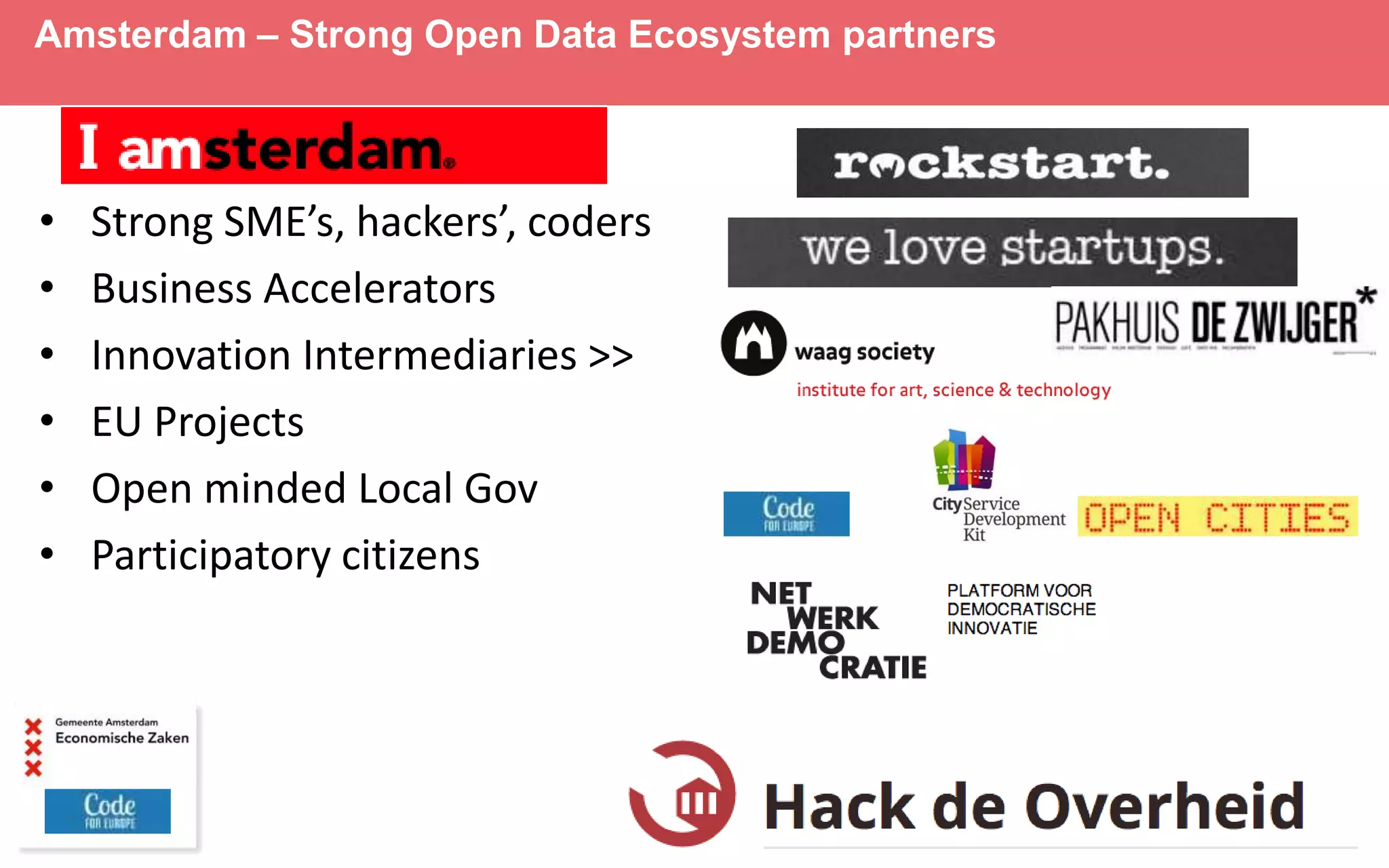 • Strong SME’s, hackers’, coders
• Business Accelerators
• Innovation Intermediaries >>
• EU Projects
• Open minded Local Gov
• Participatory citizens
Amsterdam – Strong Open Data Ecosystem partners
 
