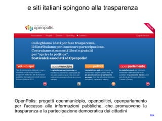 e siti italiani spingono alla trasparenza
OpenPolis: progetti openmunicipio, openpolitici, openparlamento
per l'accesso alle informazioni pubbliche, che promuovono la
trasparenza e la partecipazione democratica dei cittadini
link
 