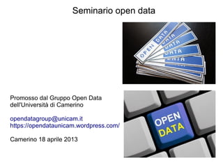 Seminario open data
Promosso dal Gruppo Open Data
dell'Università di Camerino
opendatagroup@unicam.it
https://opendataunicam.wordpress.com/
Camerino 18 aprile 2013
 