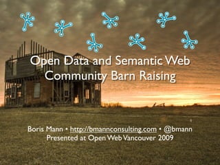 Open Data and Semantic Web
  Community Barn Raising


Boris Mann • http://bmannconsulting.com • @bmann
      Presented at Open Web Vancouver 2009
 