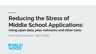 Reducing the Stress of
Middle School Applications:
Using open data, peer networks and other tools
School of Data Conference: March 3, 2018
 
