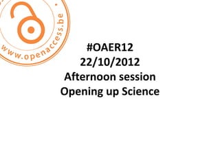 #OAER12
   22/10/2012
Afternoon session
Opening up Science
 