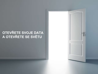 OTEVŘETE SVOJE DATA
A OTEVŘETE SE SVĚTU
 