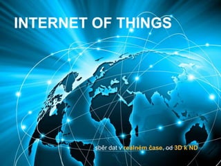 INTERNET OF THINGS
sběr dat v reálném čase, od 3D k ND
 