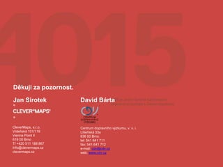 CleverMaps, s.r.o.
Vídeňská 101/119
Vienna Point II
619 00 Brno
T/ +420 511 188 867
info@clevermaps.cz
clevermaps.cz
Děkuji za pozornost.
Jan Sirotek David Bárta
Centrum dopravního výzkumu, v. v. i.
Líšeňská 33a
636 00 Brno
tel: 541 641 711
fax: 541 641 712
e-mail: cdv@cdv.cz
web: www.cdv.cz
 