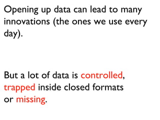 Opening up data can lead to many innovations (the ones we use every day). But a lot of data is  controlled ,  trapped  ins...