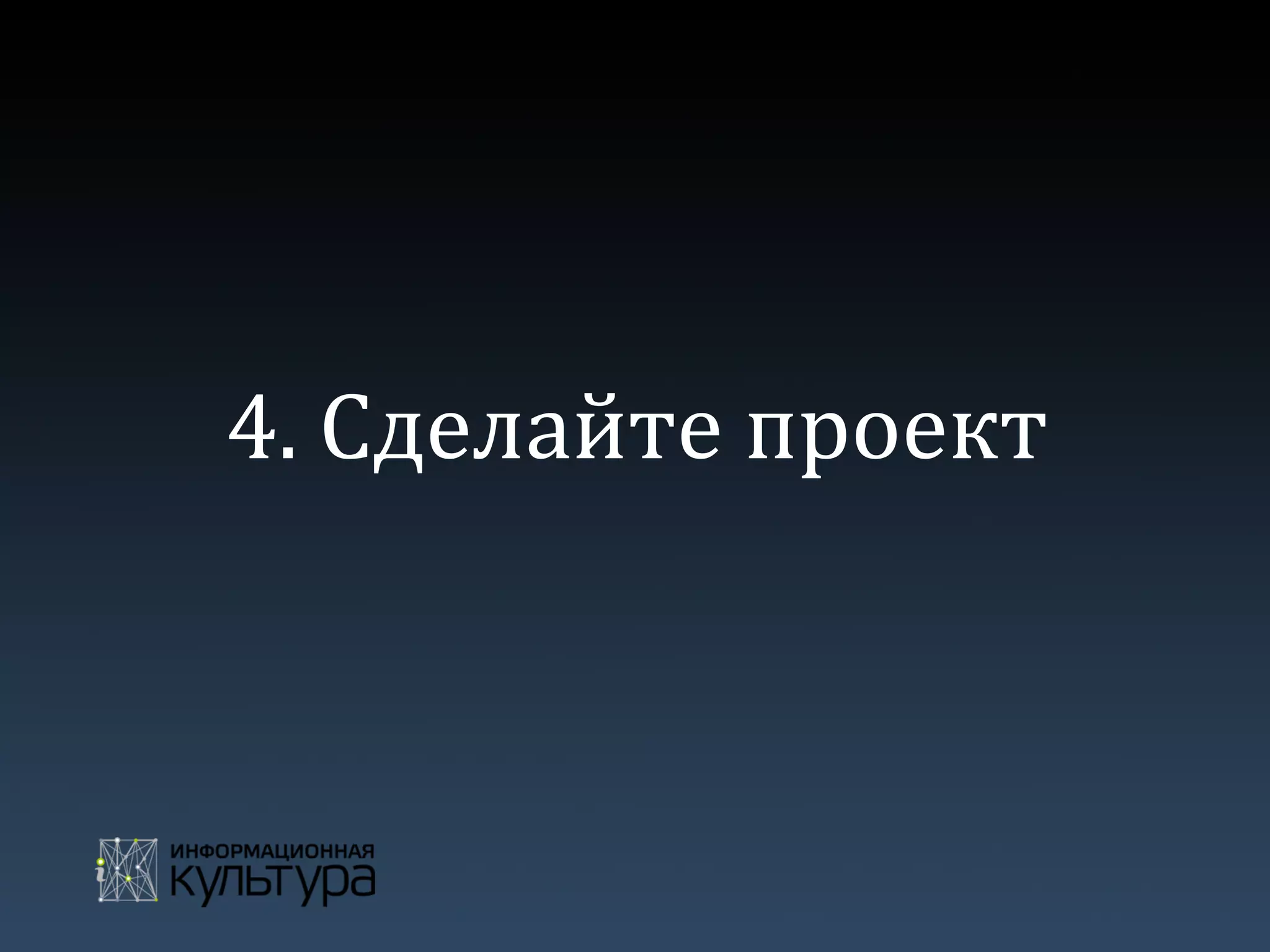 4.	
  Сделайте	
  проект	
  
 