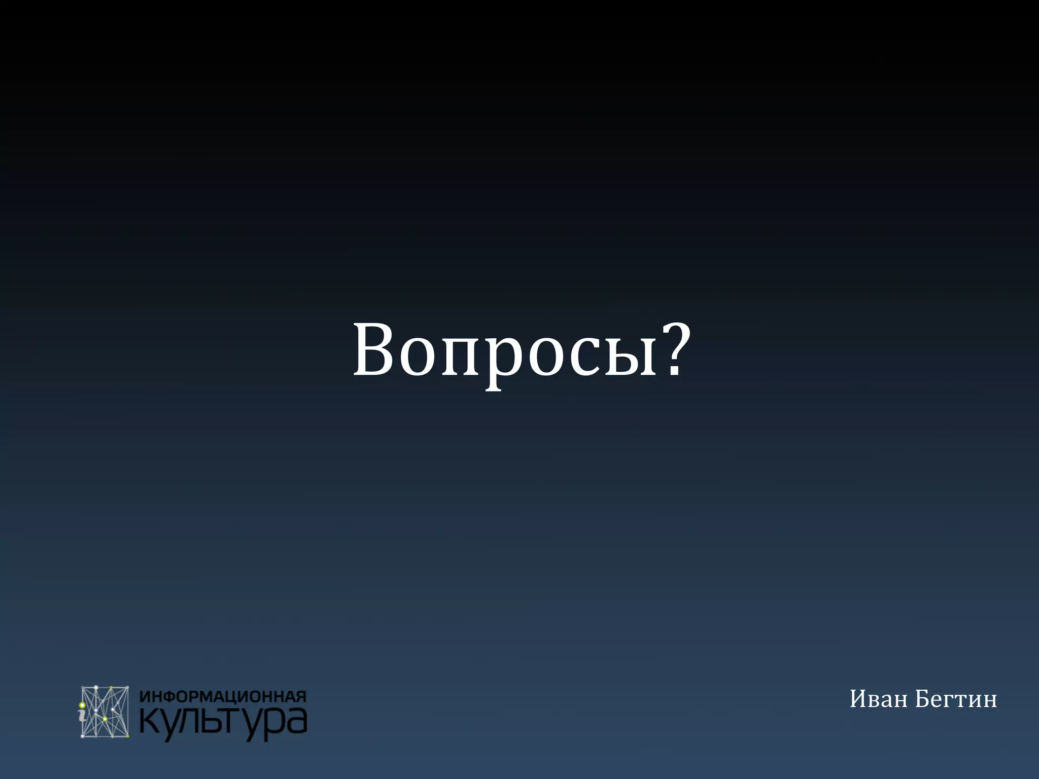 Вопросы?	
  
Иван	
  Бегтин	
  
 
