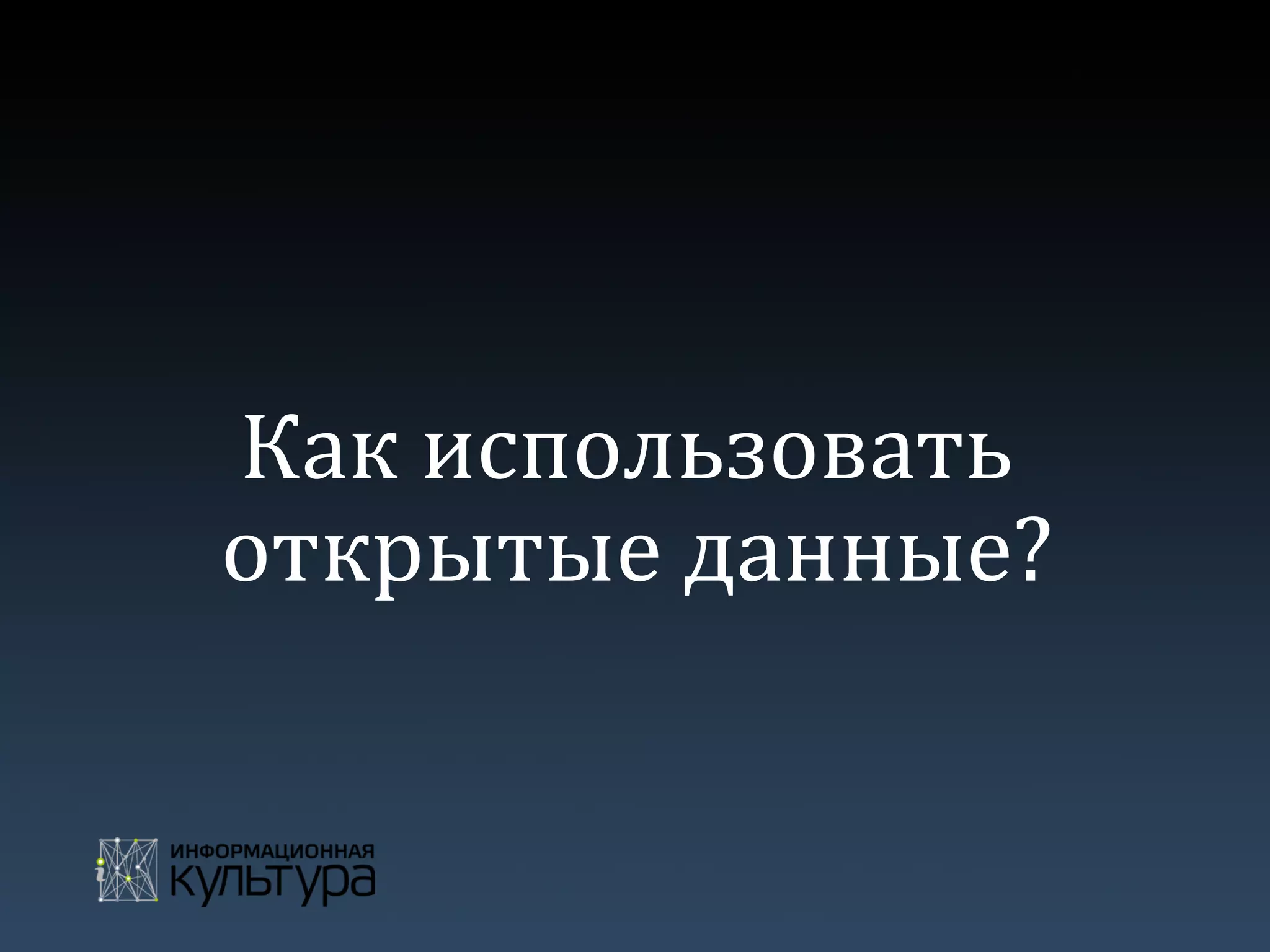 Как	
  использовать	
  
открытые	
  данные?	
  
 