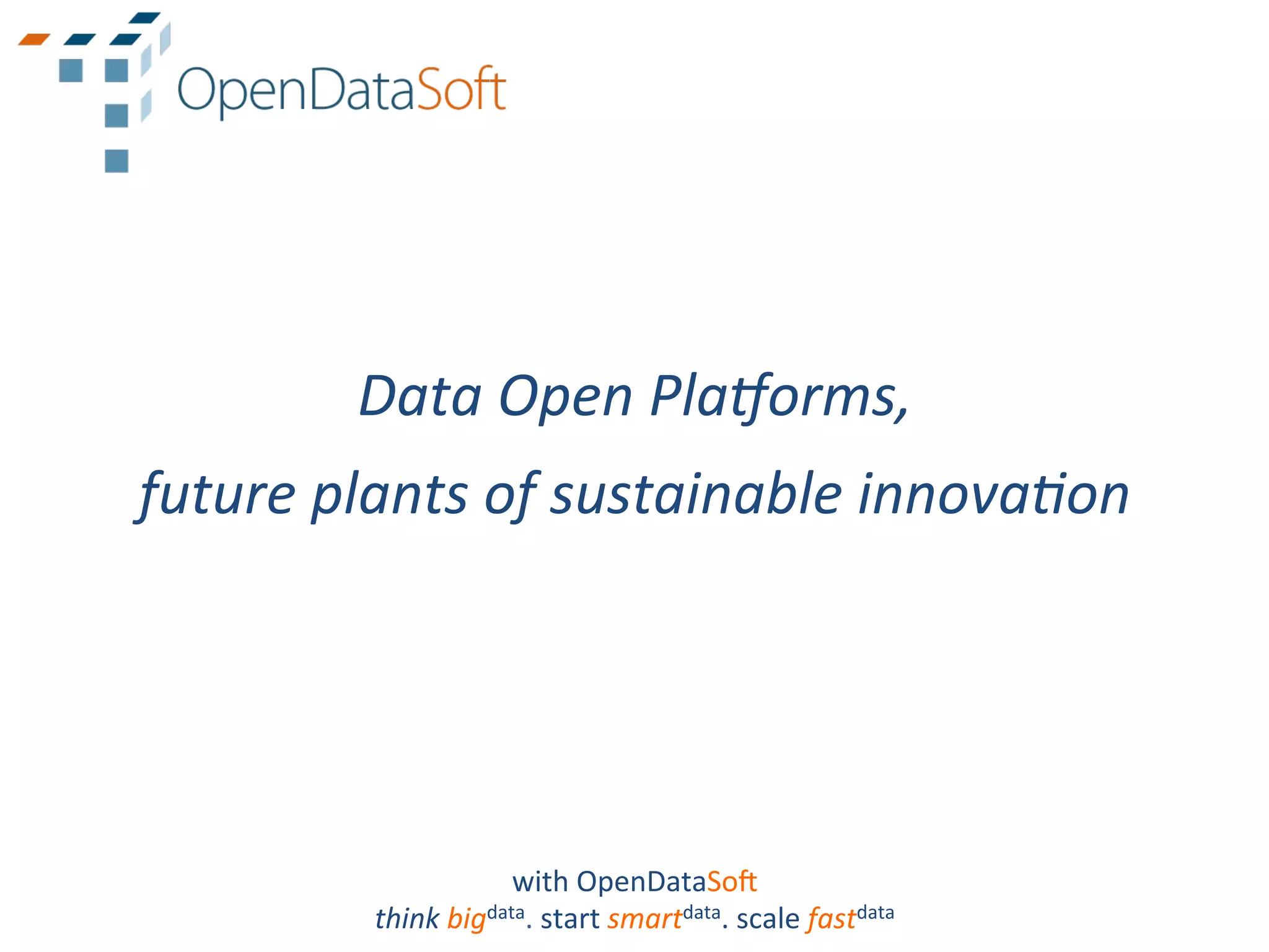 Data	
  Open	
  Pla4orms,	
  
future	
  plants	
  of	
  sustainable	
  innova9on	
  




                           with	
  OpenDataSo.	
  
            think	
  bigdata.	
  start	
  smartdata.	
  scale	
  fastdata	
  
 