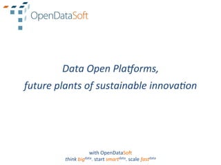 Data	
  Open	
  Pla4orms,	
  
future	
  plants	
  of	
  sustainable	
  innova9on	
  




                           with	
  OpenDataSo.	
  
            think	
  bigdata.	
  start	
  smartdata.	
  scale	
  fastdata	
  
 